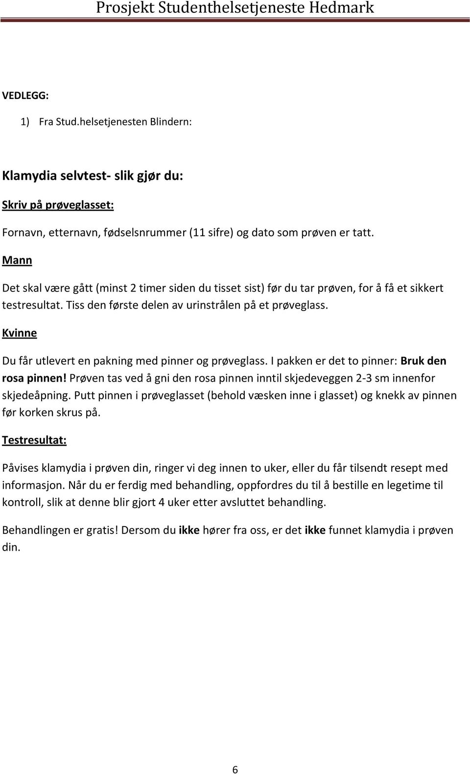 Kvinne Du får utlevert en pakning med pinner og prøveglass. I pakken er det to pinner: Bruk den rosa pinnen! Prøven tas ved å gni den rosa pinnen inntil skjedeveggen 2-3 sm innenfor skjedeåpning.