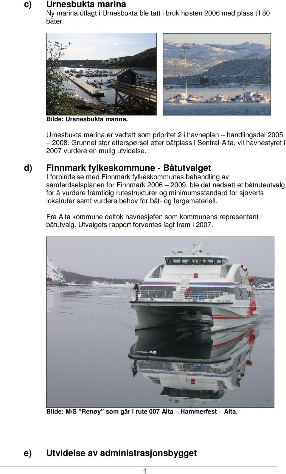 d) Finnmark fylkeskommune - Båtutvalget I forbindelse med Finnmark fylkeskommunes behandling av samferdselsplanen for Finnmark 2006 2009, ble det nedsatt et båtruteutvalg for å vurdere framtidig