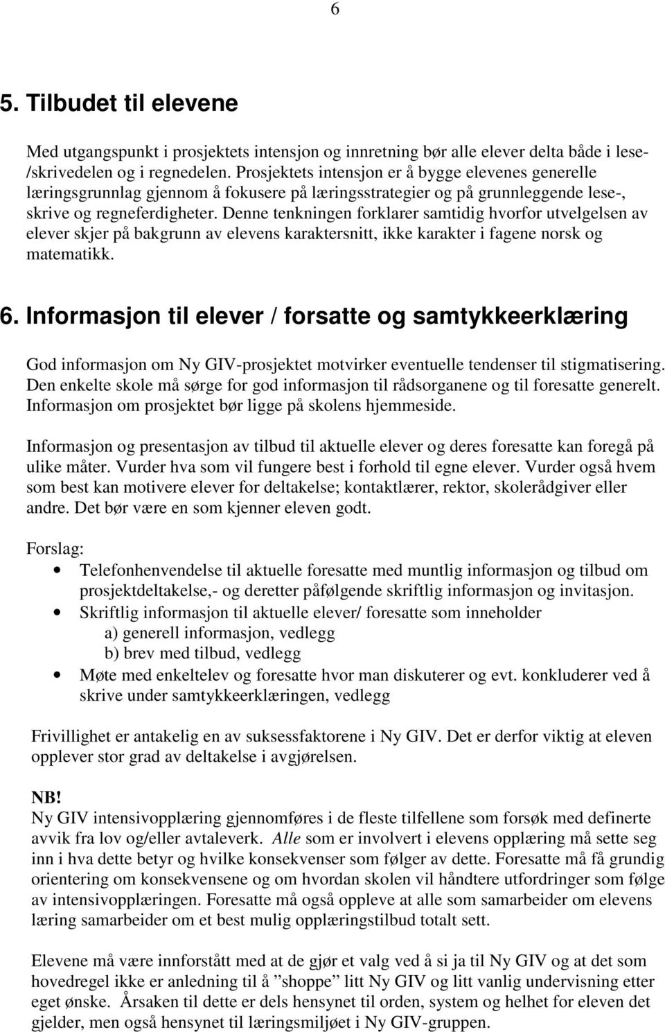 Denne tenkningen forklarer samtidig hvorfor utvelgelsen av elever skjer på bakgrunn av elevens karaktersnitt, ikke karakter i fagene norsk og matematikk. 6.