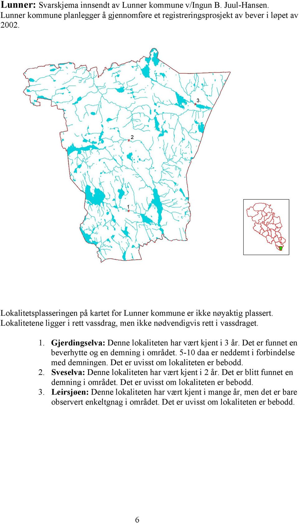 Det er funnet en beverhytte og en demning i området. 5-10 daa er neddemt i forbindelse med demningen. Det er uvisst om lokaliteten er bebodd. 2. Sveselva: Denne lokaliteten har vært kjent i 2 år.