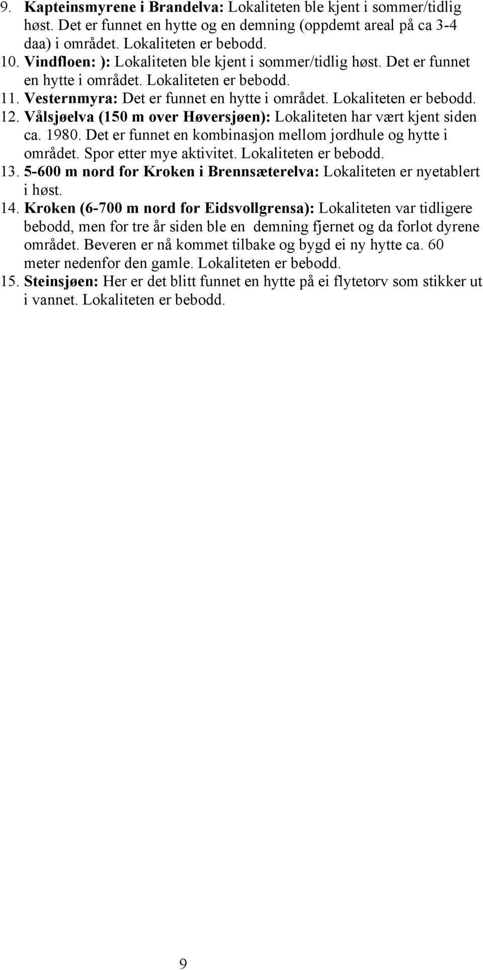 Vålsjøelva (150 m over Høversjøen): Lokaliteten har vært kjent siden ca. 1980. Det er funnet en kombinasjon mellom jordhule og hytte i området. Spor etter mye aktivitet. Lokaliteten er bebodd. 13.