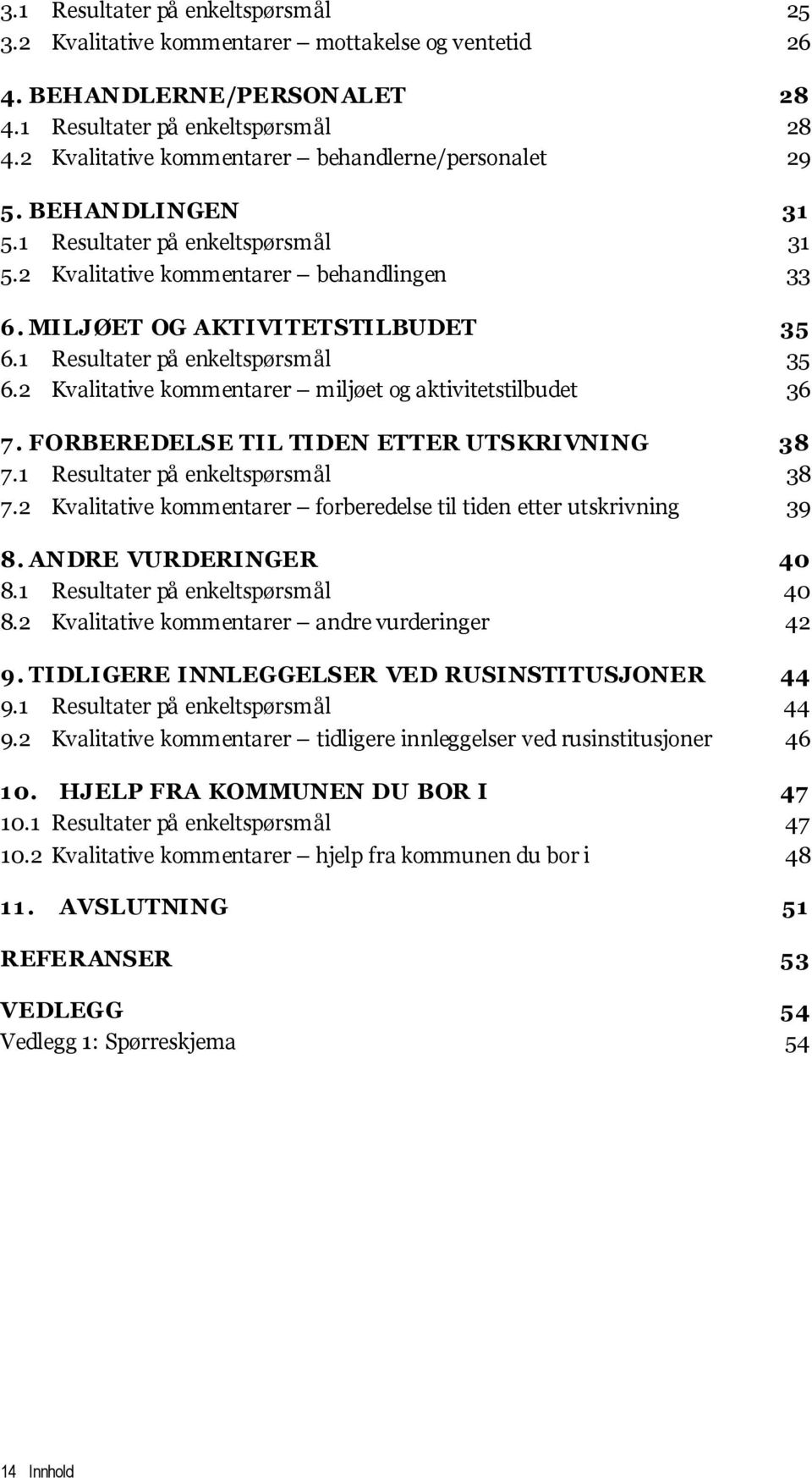 1 Resultater på enkeltspørsmål 35 6.2 Kvalitative kommentarer miljøet og aktivitetstilbudet 36 7. FORBEREDELSE TIL TIDEN ETTER UTSKRIVNING 38 7.1 Resultater på enkeltspørsmål 38 7.