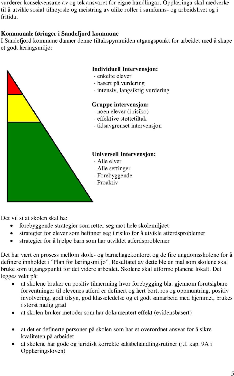 basert på vurdering - intensiv, langsiktig vurdering Gruppe intervensjon: - noen elever (i risiko) - effektive støttetiltak - tidsavgrenset intervensjon Universell Intervensjon: - Alle elver - Alle