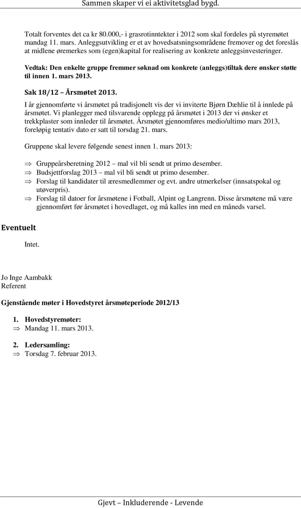 Vedtak: Den enkelte gruppe fremmer søknad om konkrete (anleggs)tiltak dere ønsker støtte til innen 1. mars 2013. Sak 18/12 Årsmøtet 2013.