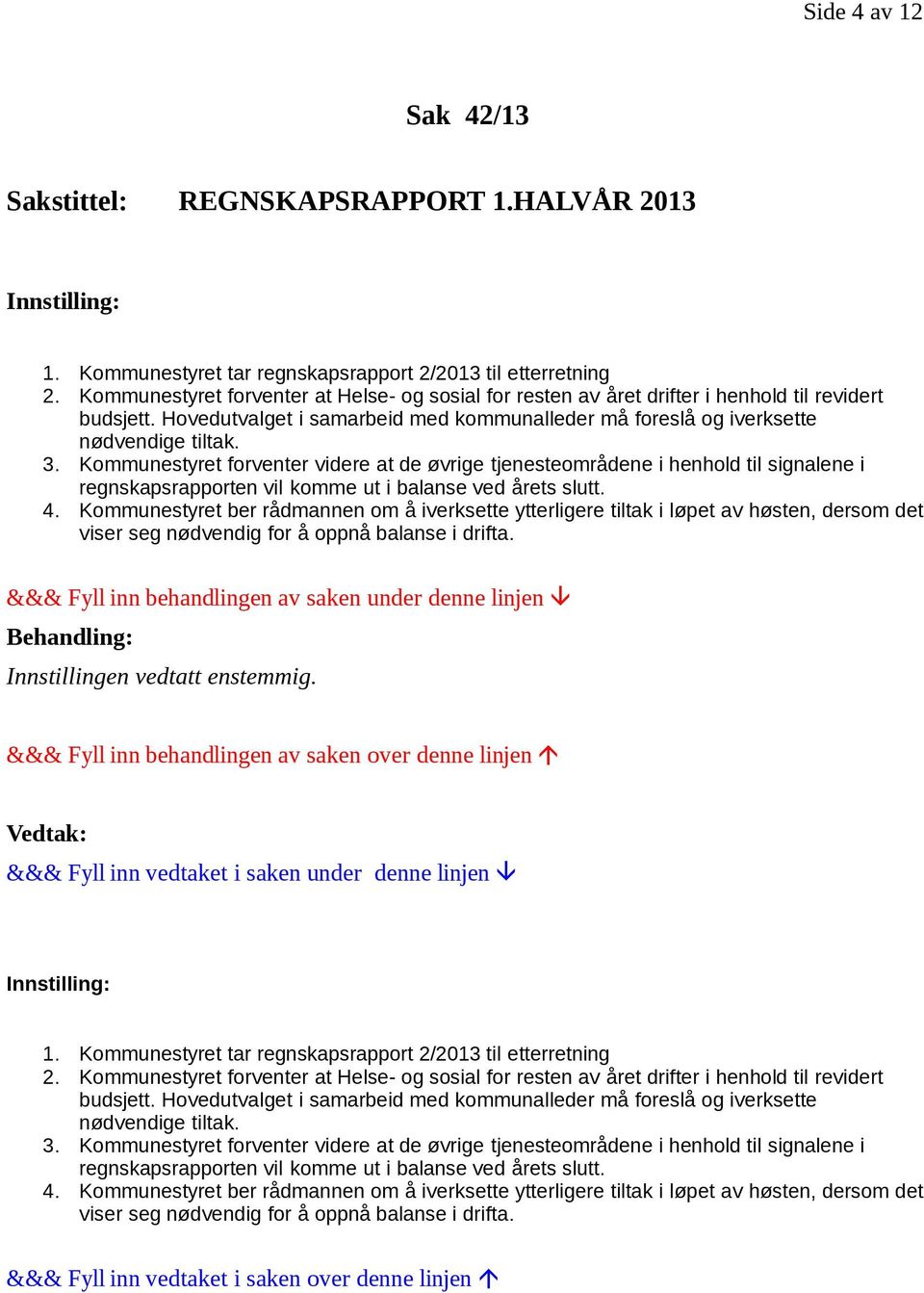 Kommunestyret forventer videre at de øvrige tjenesteområdene i henhold til signalene i regnskapsrapporten vil komme ut i balanse ved årets slutt. 4.