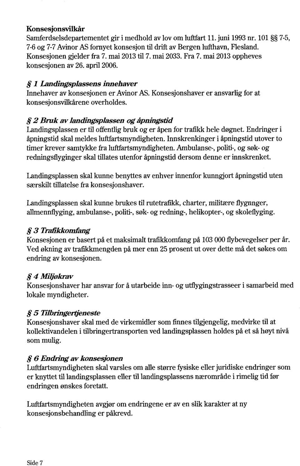 Konsesjonshaver er ansvarlig for at konsesjonsvilkårene overholdes. 2 Bruk av landingsplassen og åpningstid Landingsplassen er til offentligbruk og er åpen for trafikk hele døgnet.