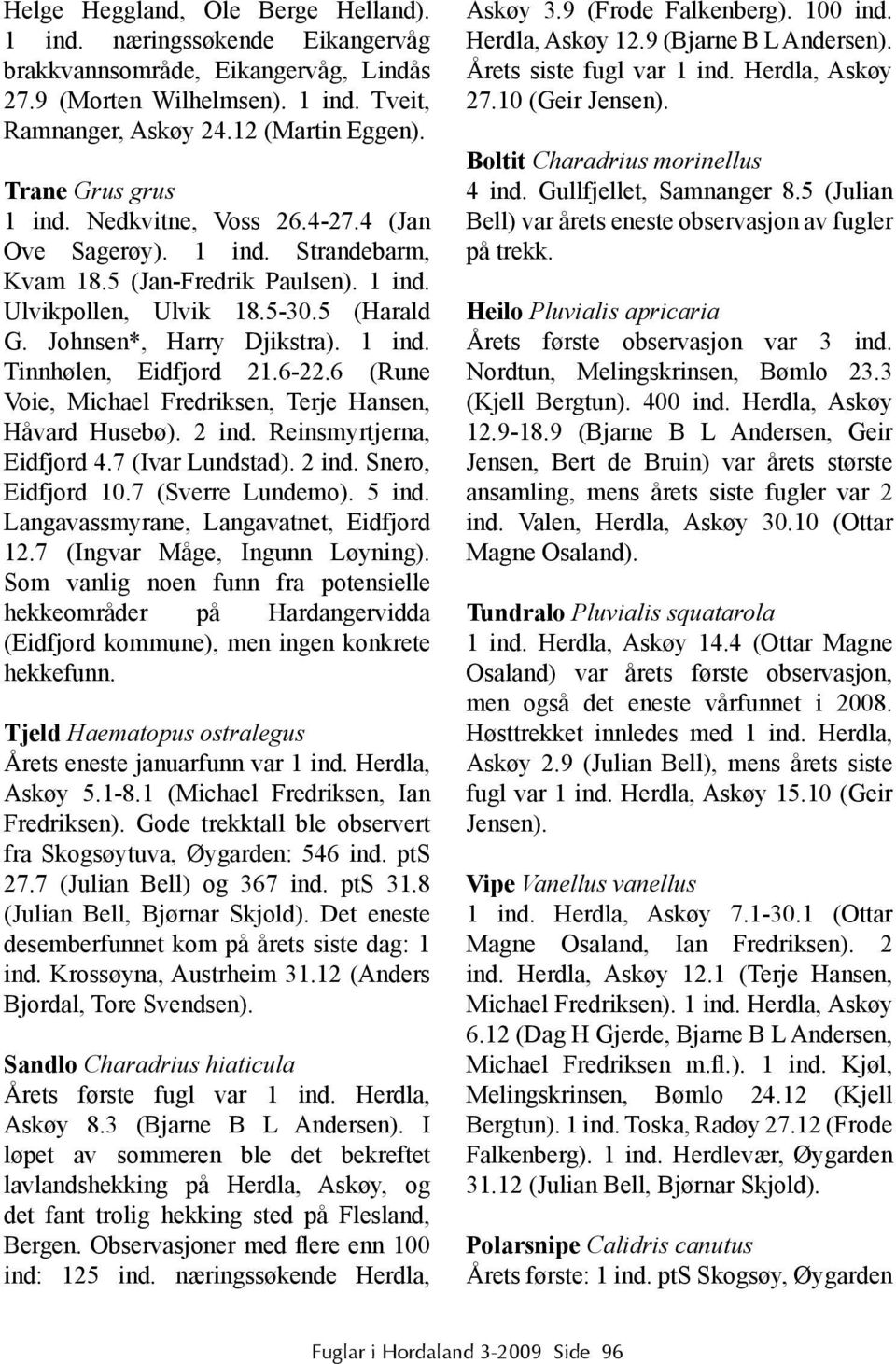 1 ind. Tinnhølen, Eidfjord 21.6-22.6 (Rune Voie, Michael Fredriksen, Terje Hansen, Håvard Husebø). 2 ind. Reinsmyrtjerna, Eidfjord 4.7 (Ivar Lundstad). 2 ind. Snero, Eidfjord 10.7 (Sverre Lundemo).