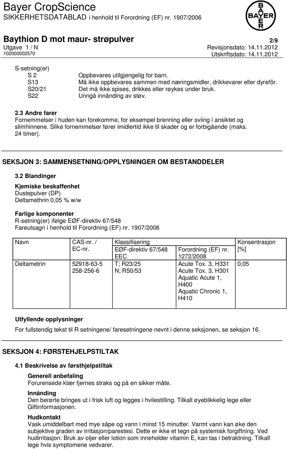 3 Andre farer Fornemmelser i huden kan forekomme, for eksempel brenning eller sviing i ansiktet og slimhinnene. Slike fornemmelser fører imidlertid ikke til skader og er forbigående (maks. 24 timer).