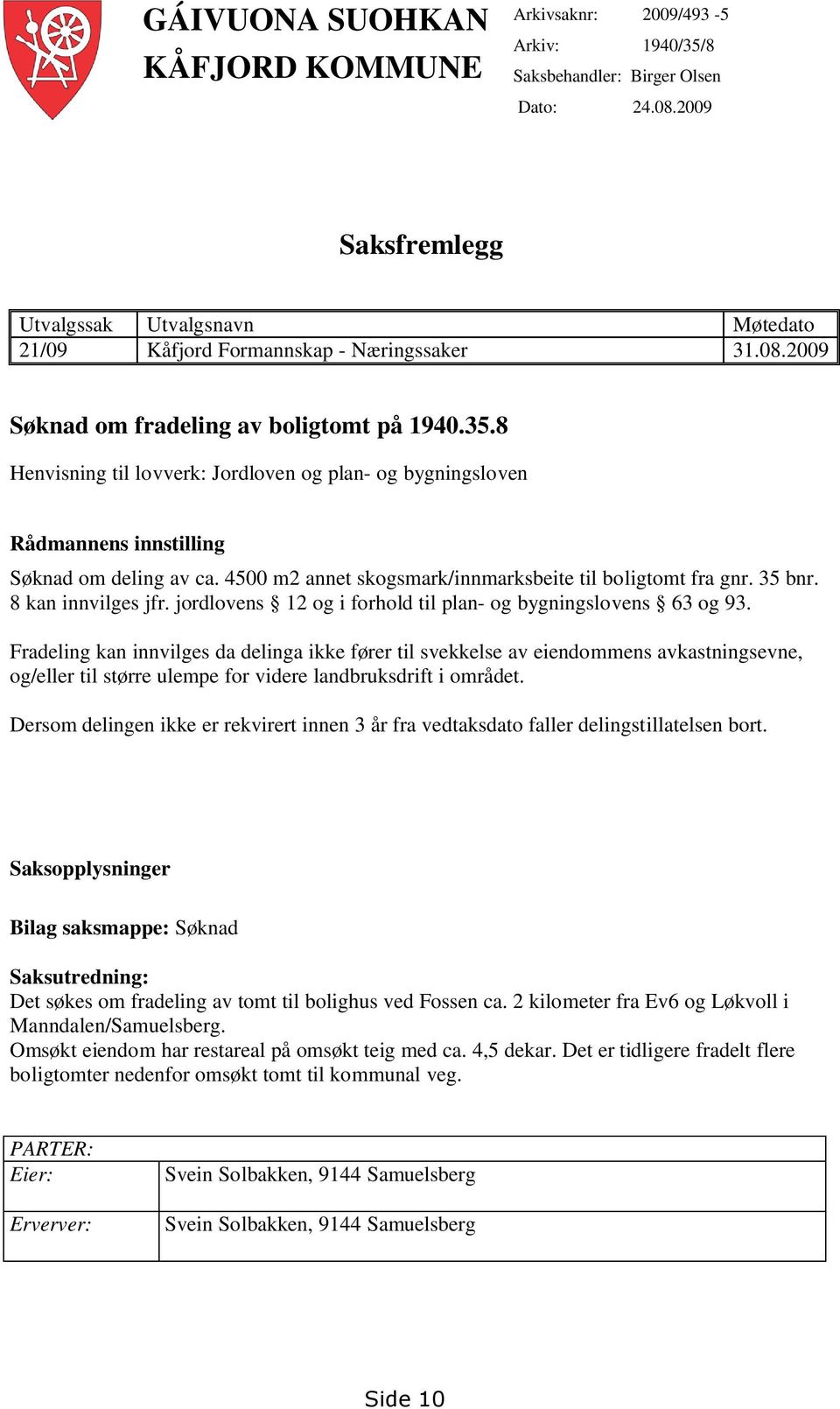 8 Henvisning til lovverk: Jordloven og plan- og bygningsloven Rådmannens innstilling Søknad om deling av ca. 4500 m2 annet skogsmark/innmarksbeite til boligtomt fra gnr. 35 bnr. 8 kan innvilges jfr.