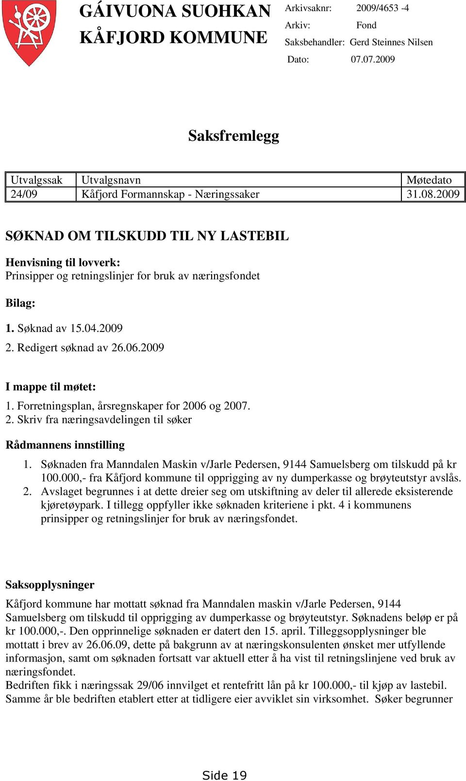 2009 SØKNAD OM TILSKUDD TIL NY LASTEBIL Henvisning til lovverk: Prinsipper og retningslinjer for bruk av næringsfondet Bilag: 1. Søknad av 15.04.2009 2. Redigert søknad av 26.06.