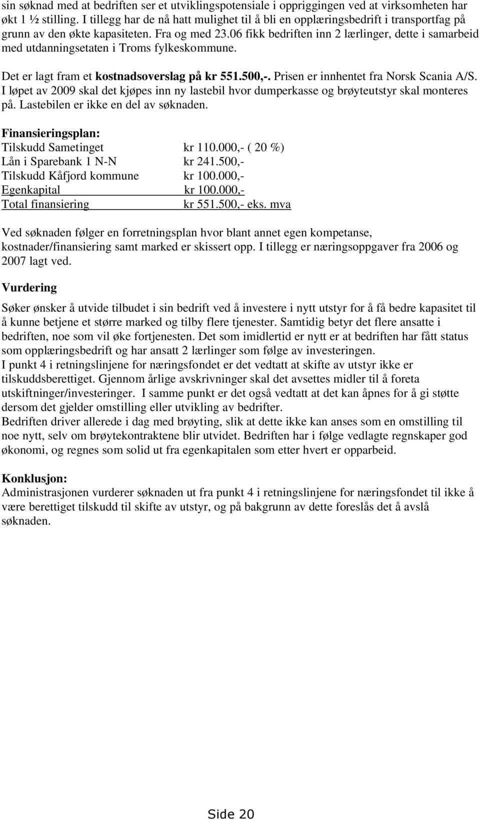 06 fikk bedriften inn 2 lærlinger, dette i samarbeid med utdanningsetaten i Troms fylkeskommune. Det er lagt fram et kostnadsoverslag på kr 551.500,-. Prisen er innhentet fra Norsk Scania A/S.