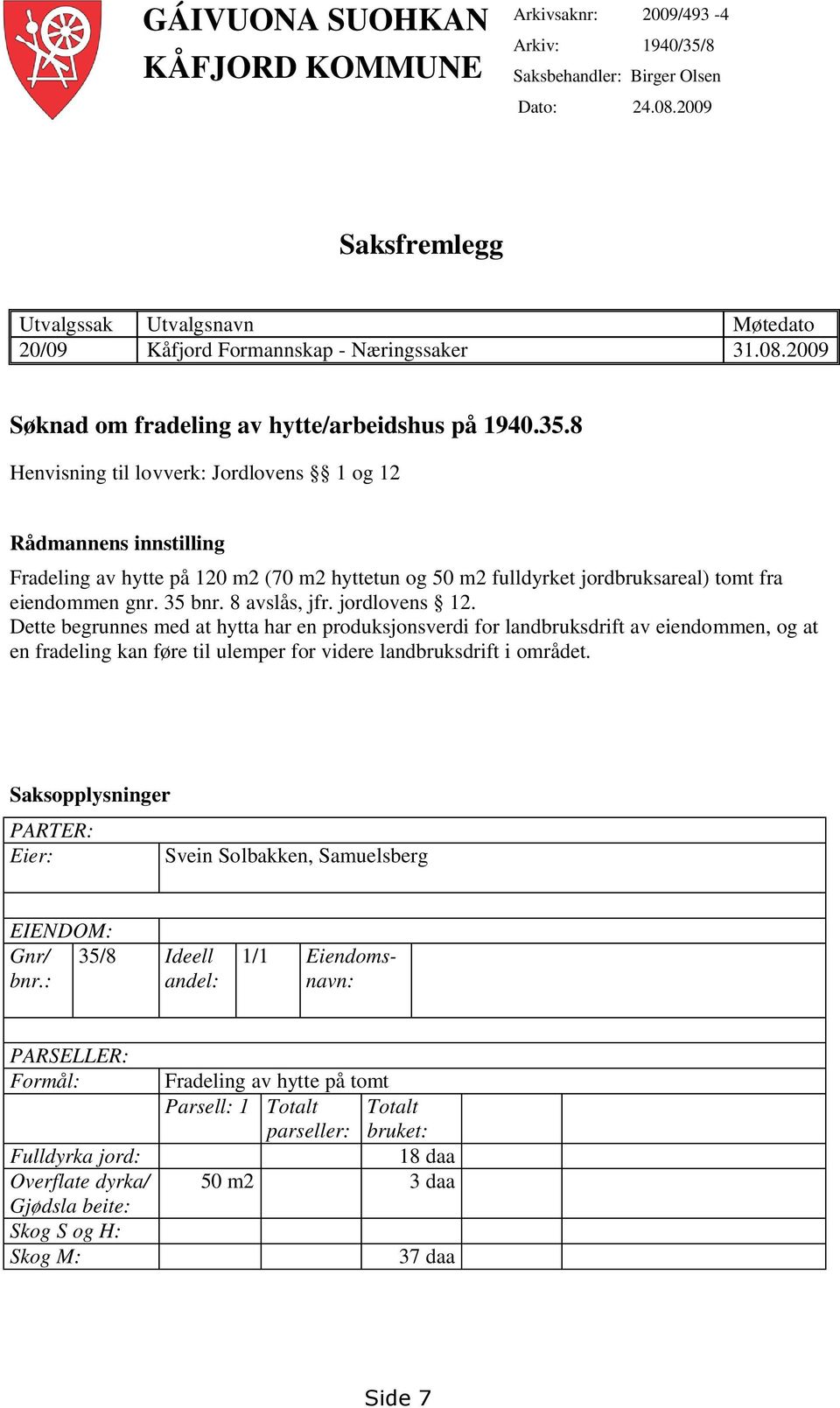 8 Henvisning til lovverk: Jordlovens 1 og 12 Rådmannens innstilling Fradeling av hytte på 120 m2 (70 m2 hyttetun og 50 m2 fulldyrket jordbruksareal) tomt fra eiendommen gnr. 35 bnr. 8 avslås, jfr.