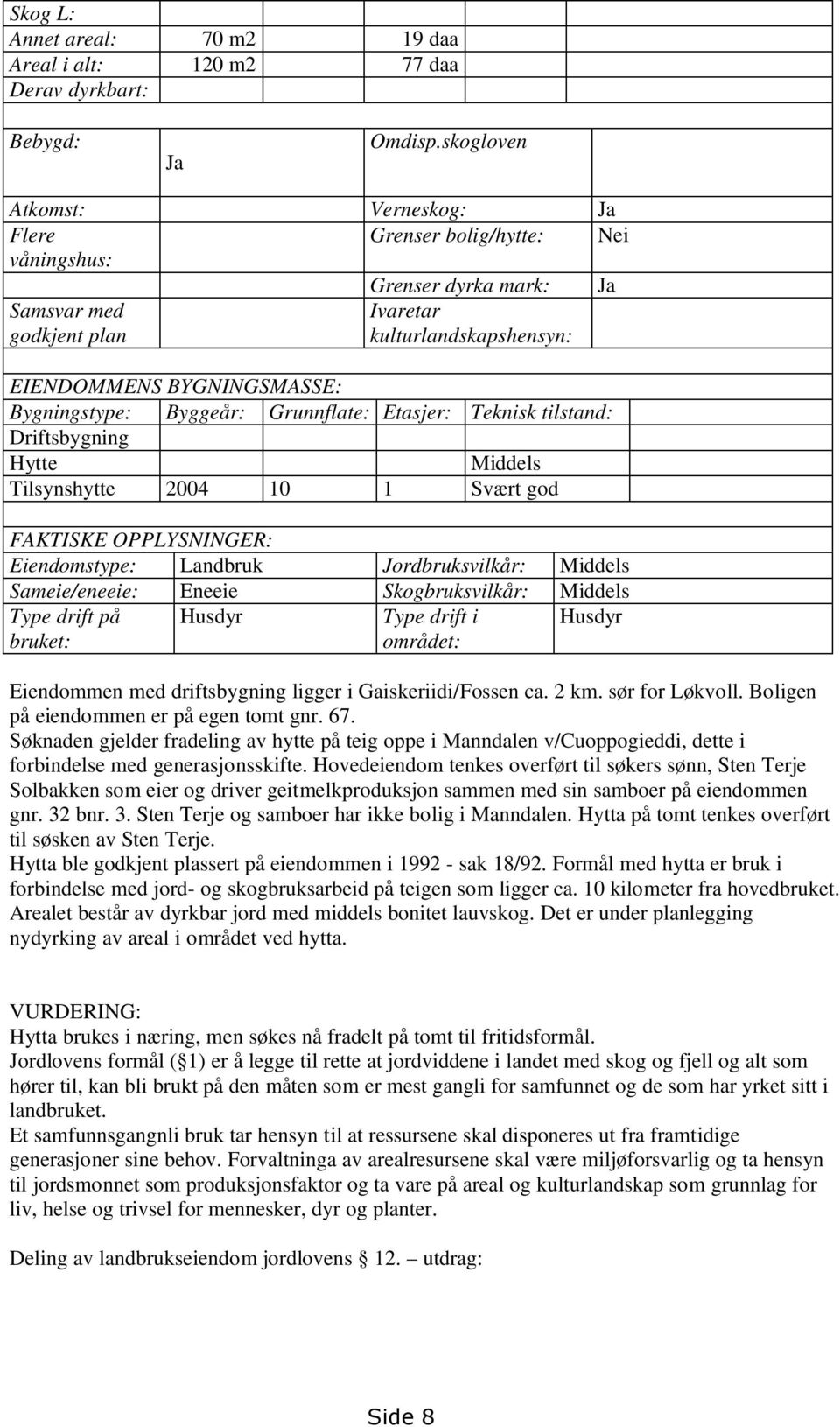 Byggeår: Grunnflate: Etasjer: Teknisk tilstand: Driftsbygning Hytte Middels Tilsynshytte 2004 10 1 Svært god FAKTISKE OPPLYSNINGER: Eiendomstype: Landbruk Jordbruksvilkår: Middels Sameie/eneeie: