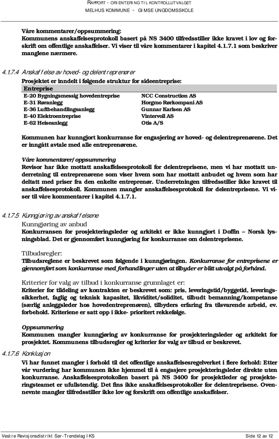 Construction AS E-31 Røranlegg Horgmo Rørkompani AS E-36 Luftbehandlingsanlegg Gunnar Karlsen AS E-40 Elektroentreprise Vintervoll AS E-62 Heiseanlegg Otis A/S Kommunen har kunngjort konkurranse for