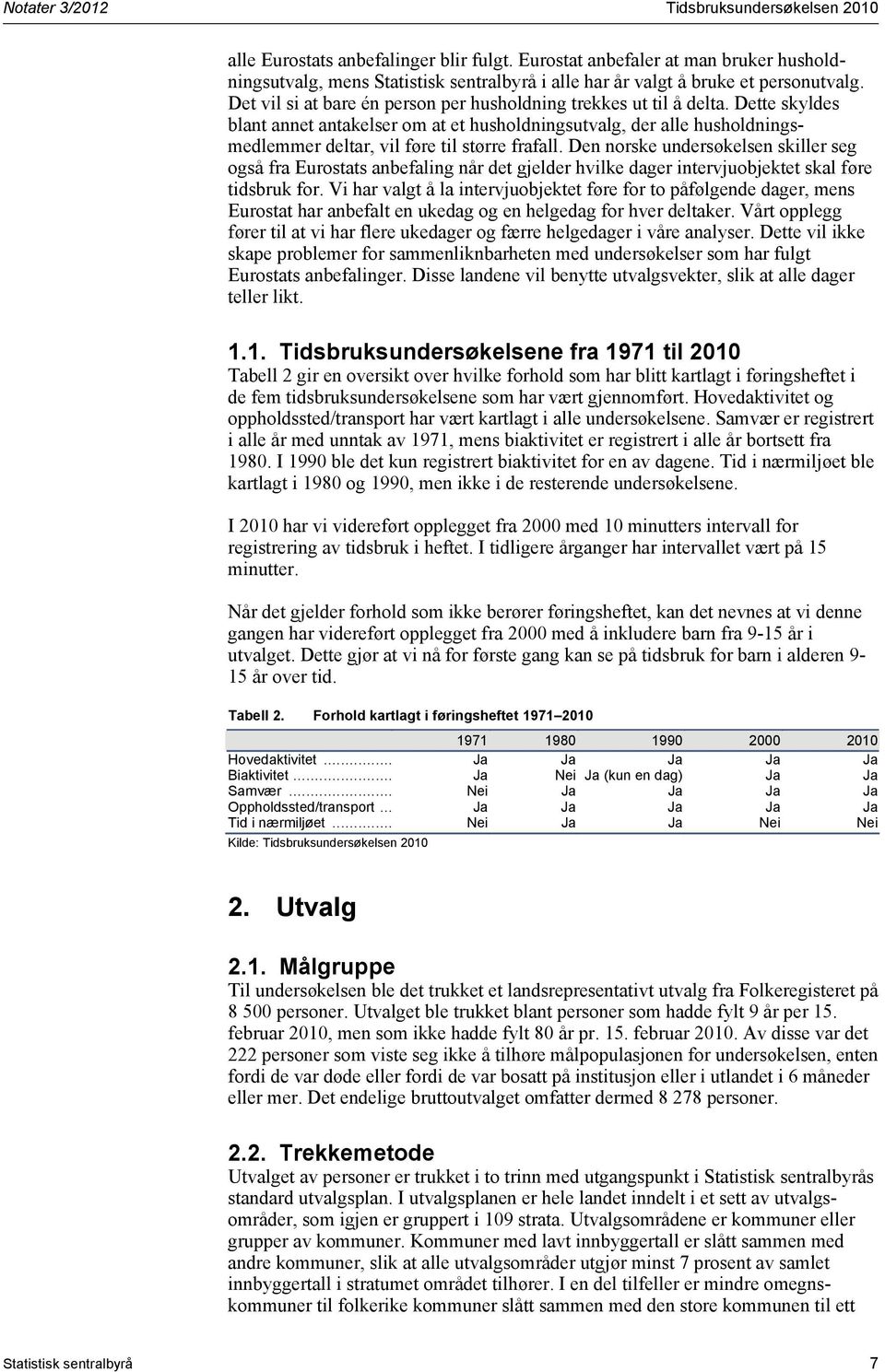 Dette skyldes blant annet antakelser om at et husholdningsutvalg, der alle husholdningsmedlemmer deltar, vil føre til større frafall.