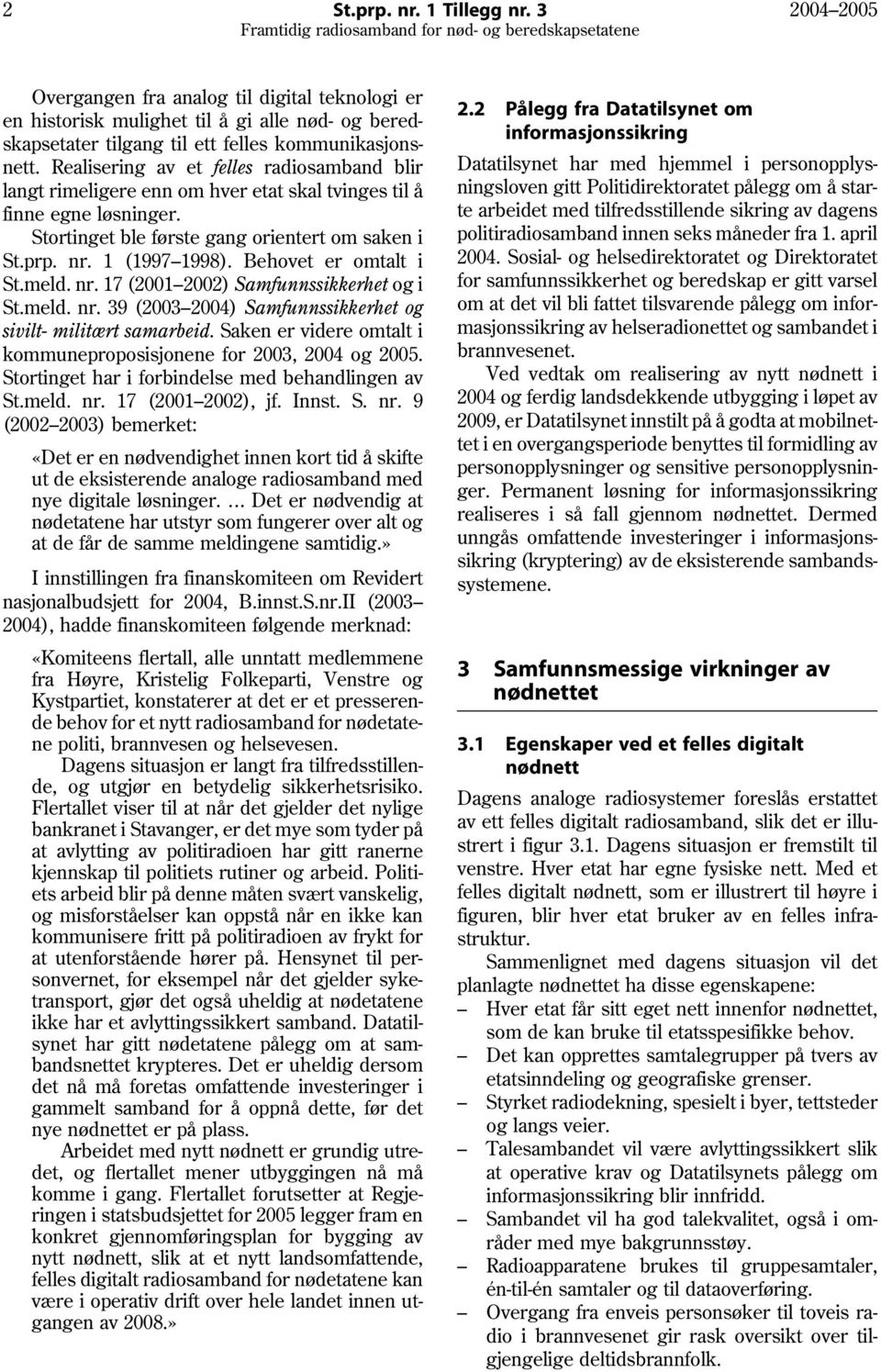 Behovet er omtalt i St.meld. nr. 17 (2001 2002) Samfunnssikkerhet og i St.meld. nr. 39 (2003 2004) Samfunnssikkerhet og sivilt- militært samarbeid.