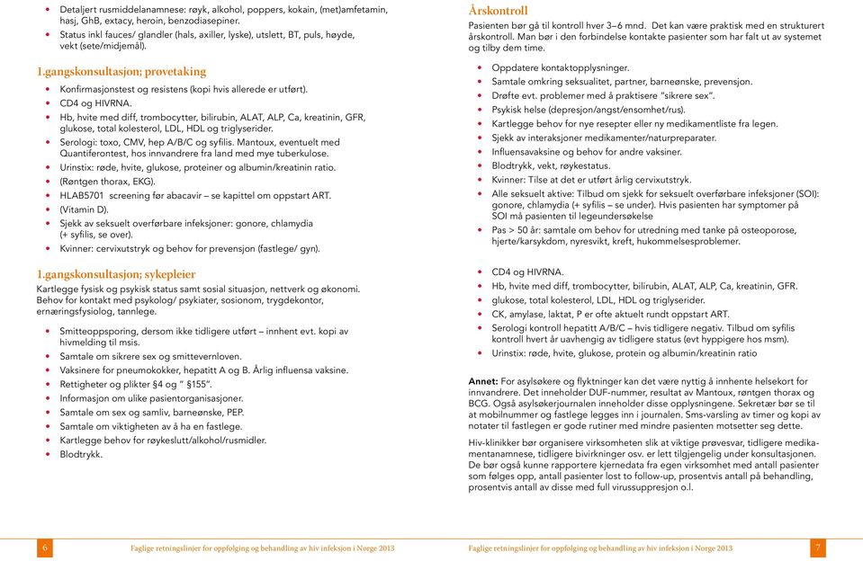 CD4 og HIVRNA. Hb, hvite med diff, trombocytter, bilirubin, ALAT, ALP, Ca, kreatinin, GFR, glukose, total kolesterol, LDL, HDL og triglyserider. Serologi: toxo, CMV, hep A/B/C og syfilis.