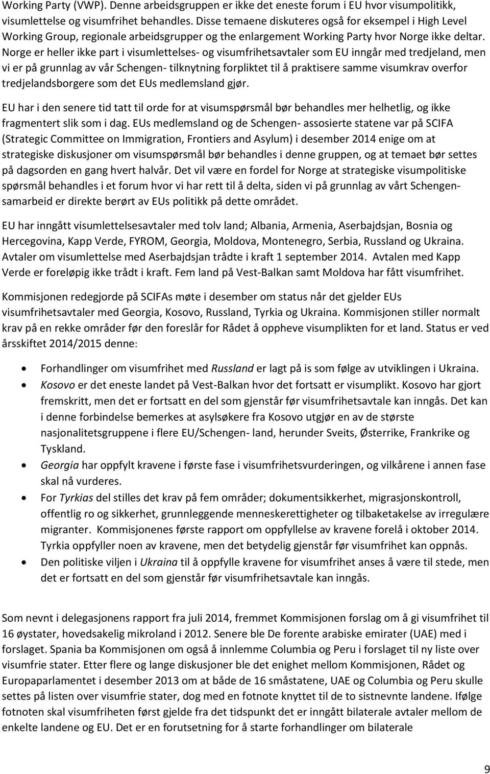 Norge er heller ikke part i visumlettelses- og visumfrihetsavtaler som EU inngår med tredjeland, men vi er på grunnlag av vår Schengen- tilknytning forpliktet til å praktisere samme visumkrav overfor