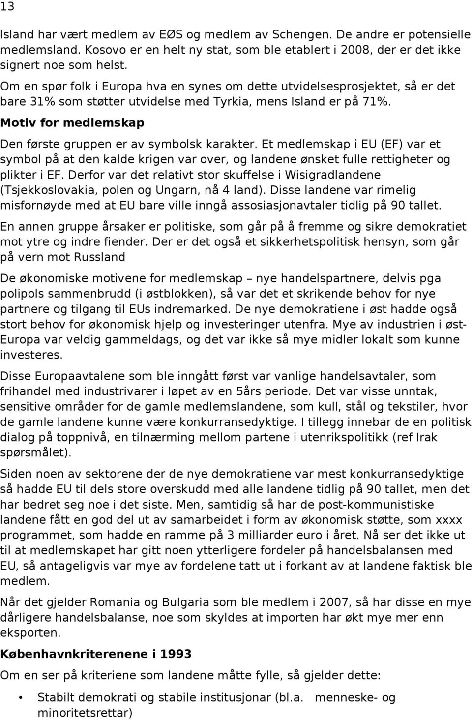 Motiv for medlemskap Den første gruppen er av symbolsk karakter. Et medlemskap i EU (EF) var et symbol på at den kalde krigen var over, og landene ønsket fulle rettigheter og plikter i EF.