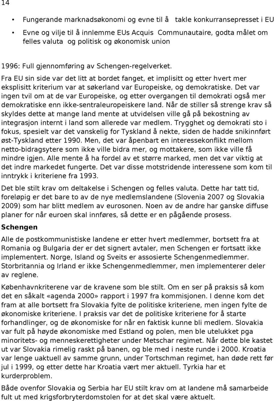 Det var ingen tvil om at de var Europeiske, og etter overgangen til demokrati også mer demokratiske enn ikke-sentraleuropeiskere land.