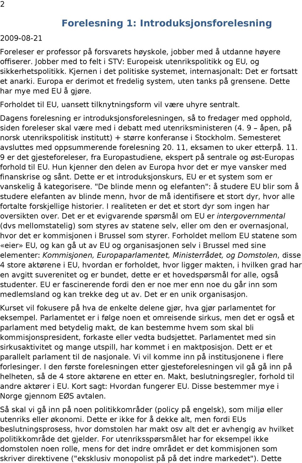 Europa er derimot et fredelig system, uten tanks på grensene. Dette har mye med EU å gjøre. Forholdet til EU, uansett tilknytningsform vil være uhyre sentralt.