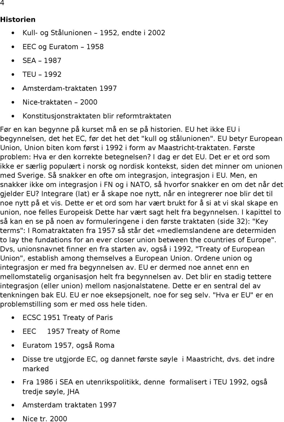 Første problem: Hva er den korrekte betegnelsen? I dag er det EU. Det er et ord som ikke er særlig populært i norsk og nordisk kontekst, siden det minner om unionen med Sverige.