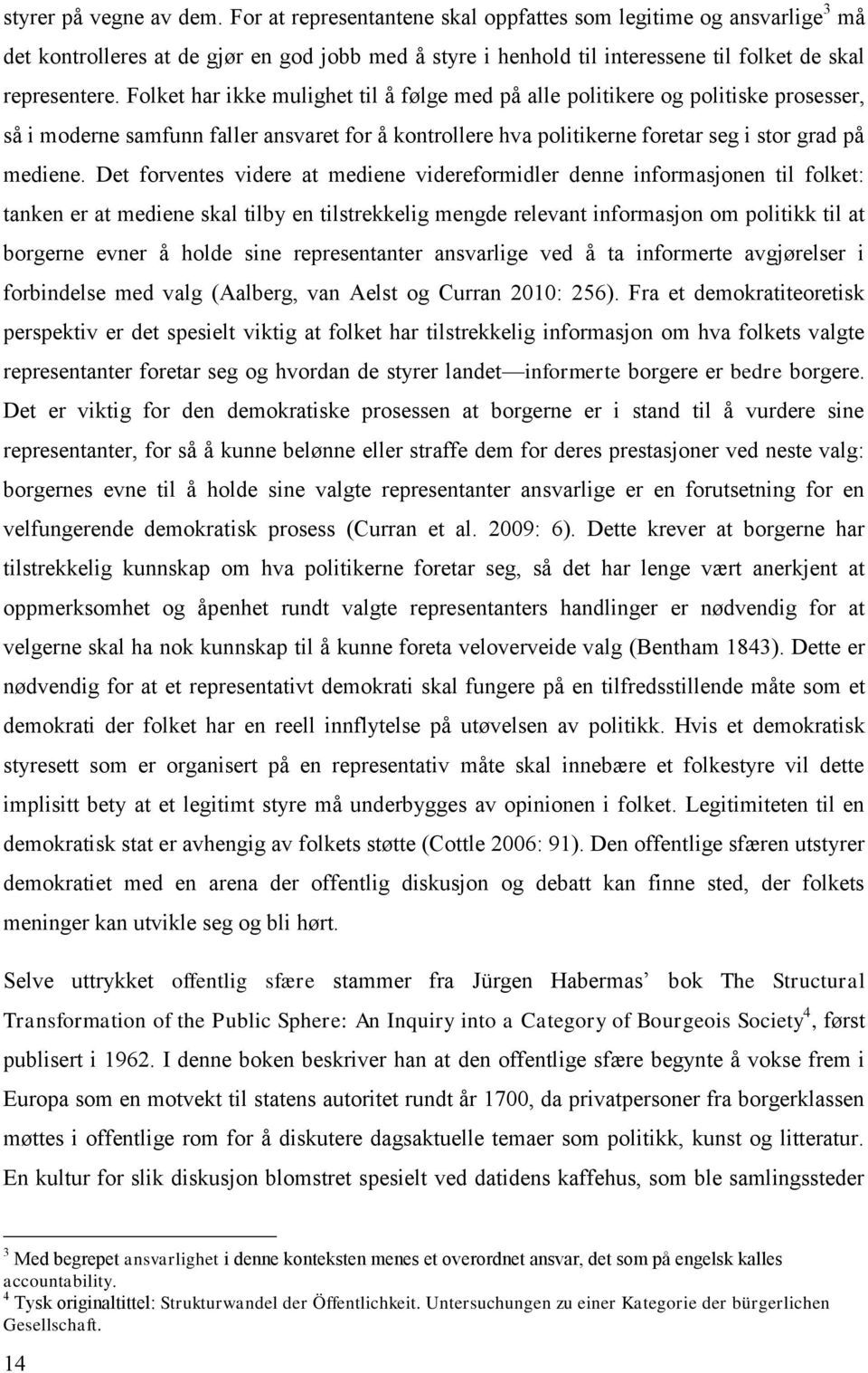 Folket har ikke mulighet til å følge med på alle politikere og politiske prosesser, så i moderne samfunn faller ansvaret for å kontrollere hva politikerne foretar seg i stor grad på mediene.