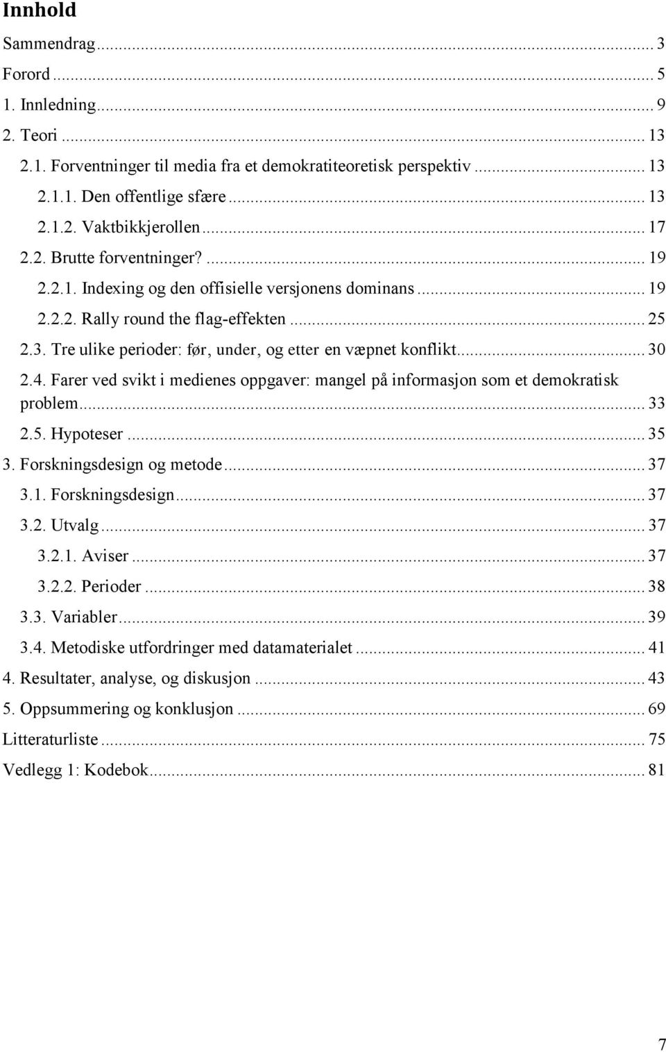 Tre ulike perioder: før, under, og etter en væpnet konflikt... 30 2.4. Farer ved svikt i medienes oppgaver: mangel på informasjon som et demokratisk problem... 33 2.5. Hypoteser... 35 3.