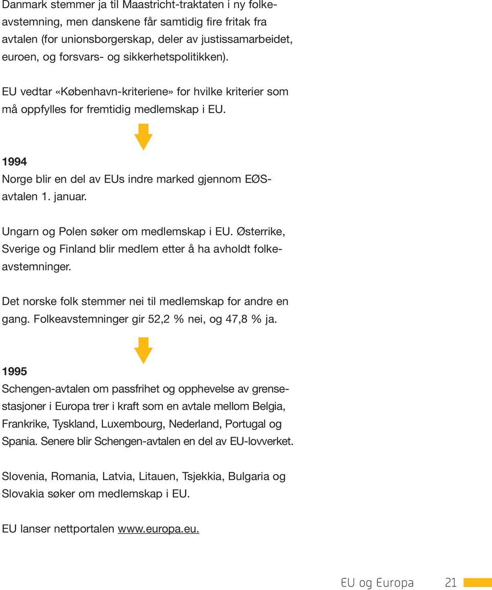 Ungarn og Polen søker om medlemskap i EU. Østerrike, Sverige og Finland blir medlem etter å ha avholdt folkeavstemninger. Det norske folk stemmer nei til medlemskap for andre en gang.