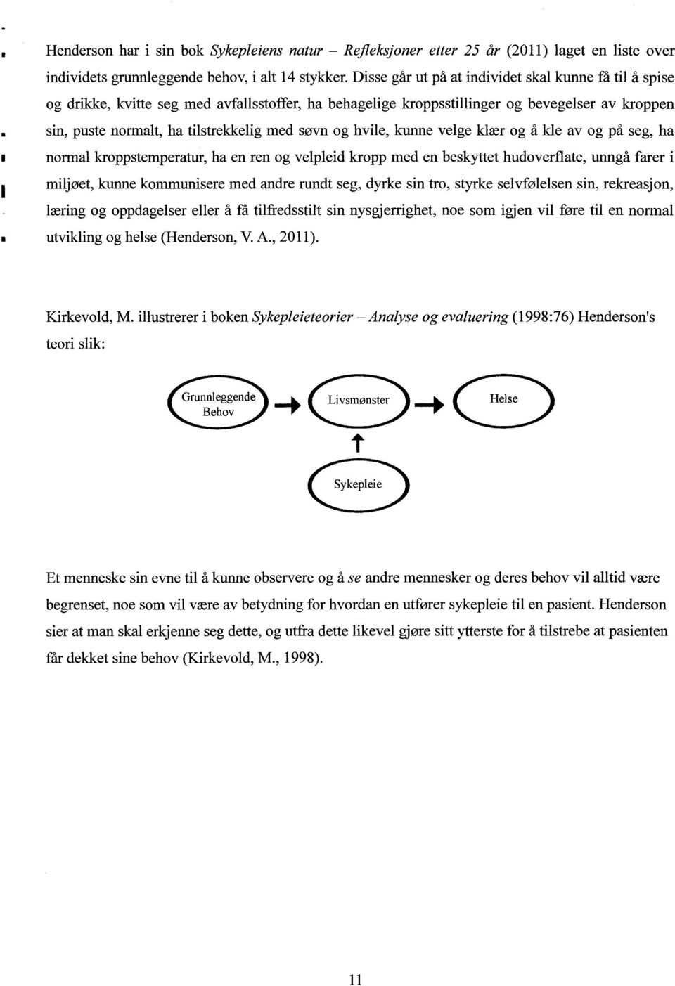 og hvile, kunne velge klær og å kle av og på seg, ha normal kroppstemperatur, ha en ren og velpleid kropp med en beskyttet hudoverflate, unngå farer i miljøet, kunne kommunisere med andre rundt seg,