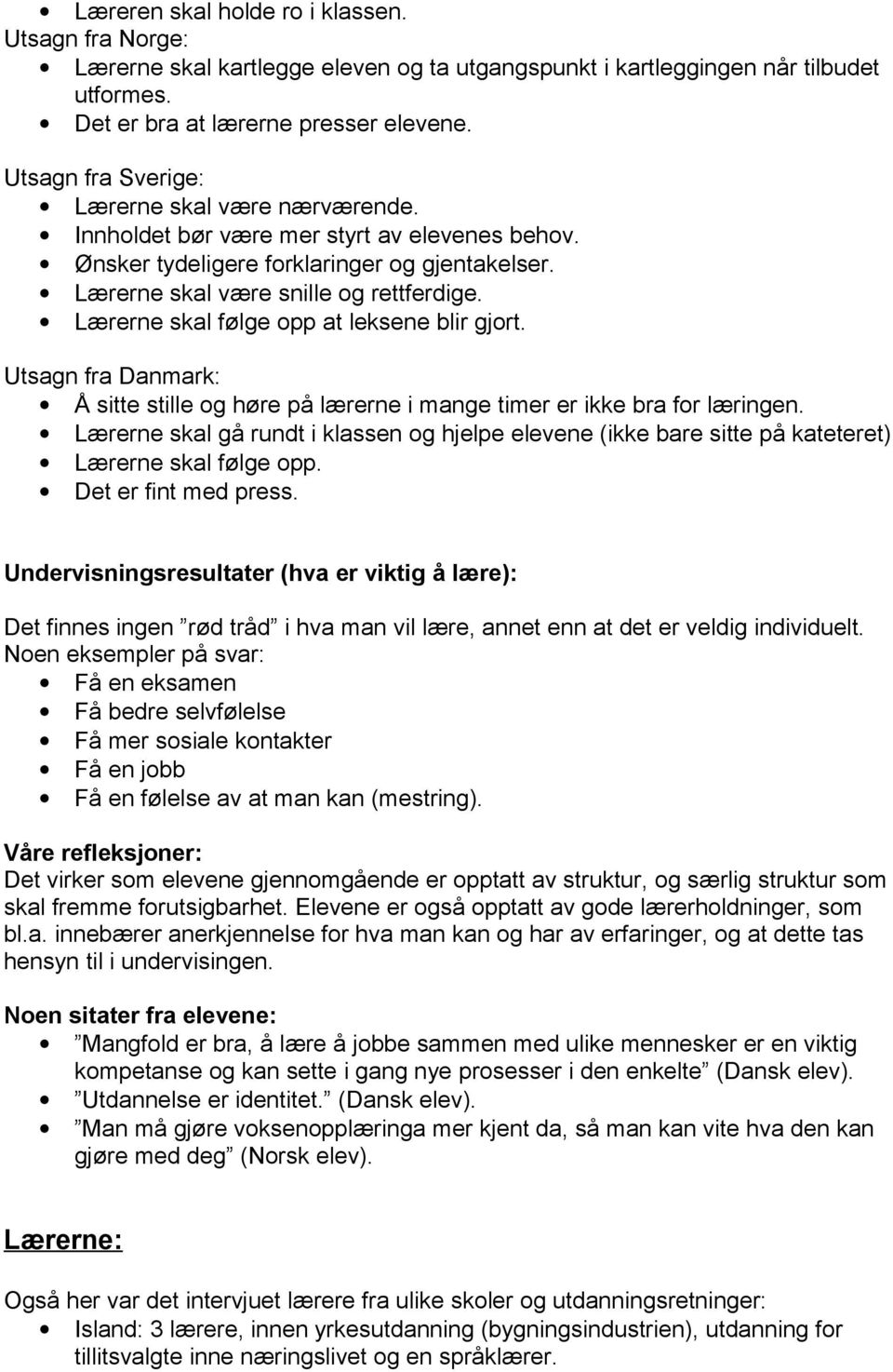 Lærerne skal følge opp at leksene blir gjort. Utsagn fra Danmark: Å sitte stille og høre på lærerne i mange timer er ikke bra for læringen.