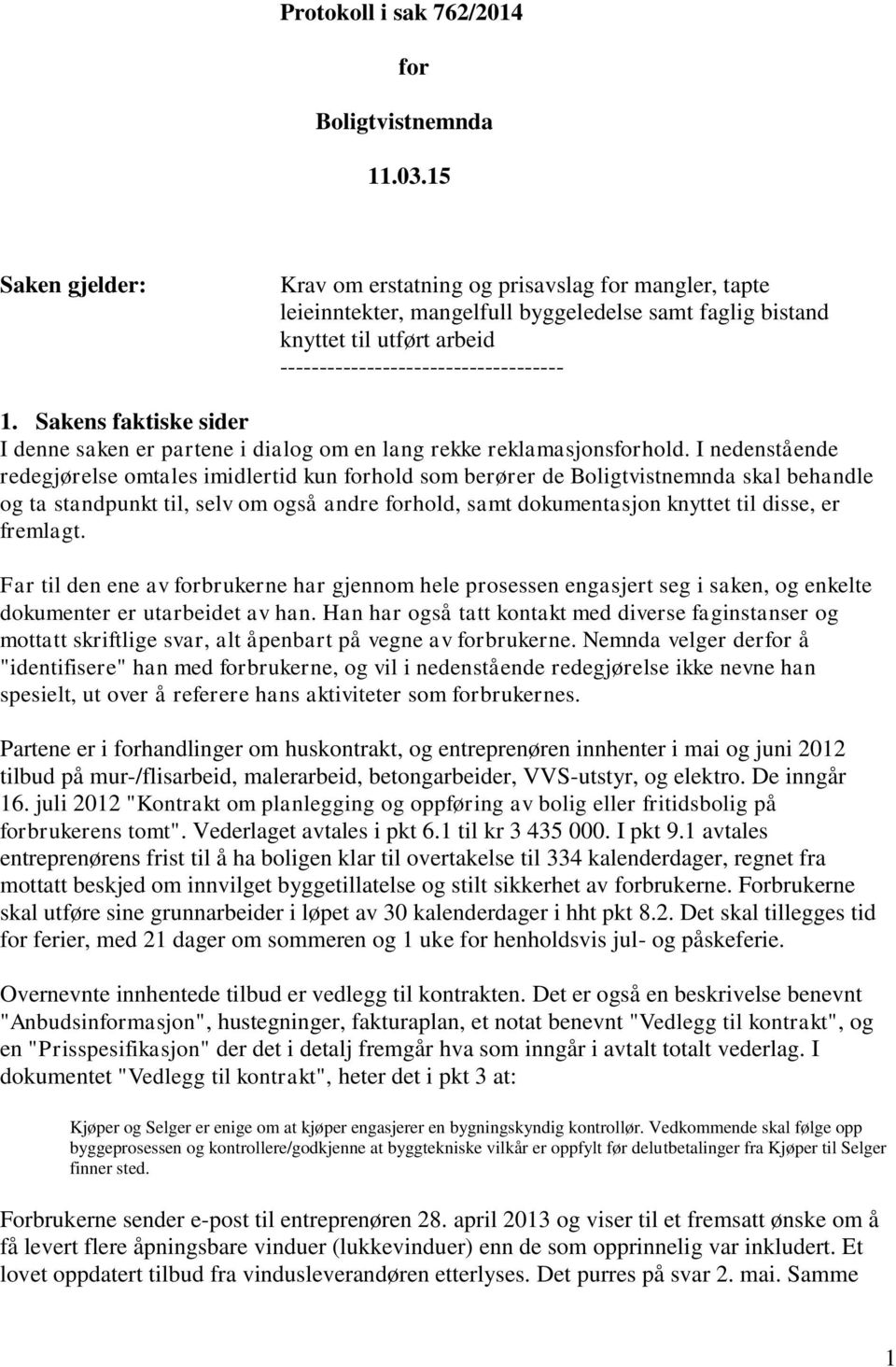 Sakens faktiske sider I denne saken er partene i dialog om en lang rekke reklamasjonsforhold.