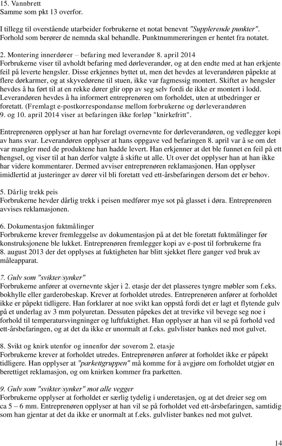 april 2014 Forbrukerne viser til avholdt befaring med dørleverandør, og at den endte med at han erkjente feil på leverte hengsler.