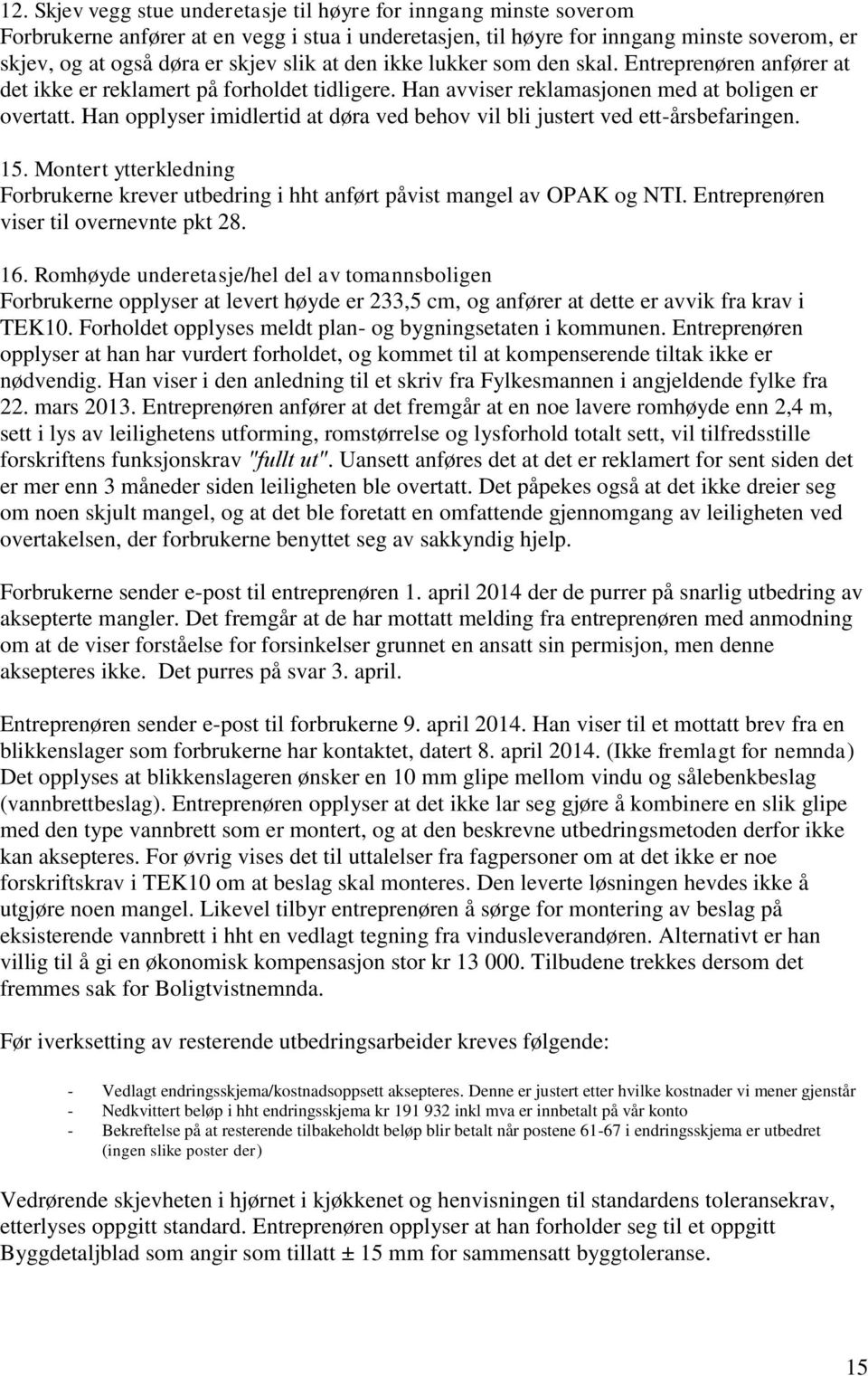 Han opplyser imidlertid at døra ved behov vil bli justert ved ett-årsbefaringen. 15. Montert ytterkledning Forbrukerne krever utbedring i hht anført påvist mangel av OPAK og NTI.