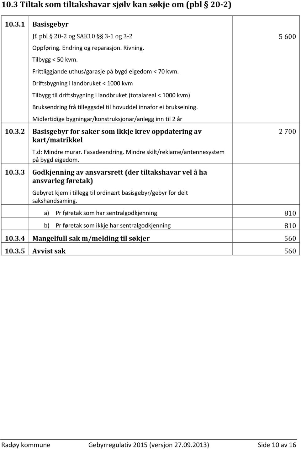 Driftsbygning i landbruket < 1000 kvm Tilbygg til driftsbygning i landbruket (totalareal < 1000 kvm) Bruksendring frå tilleggsdel til hovuddel innafor ei brukseining.