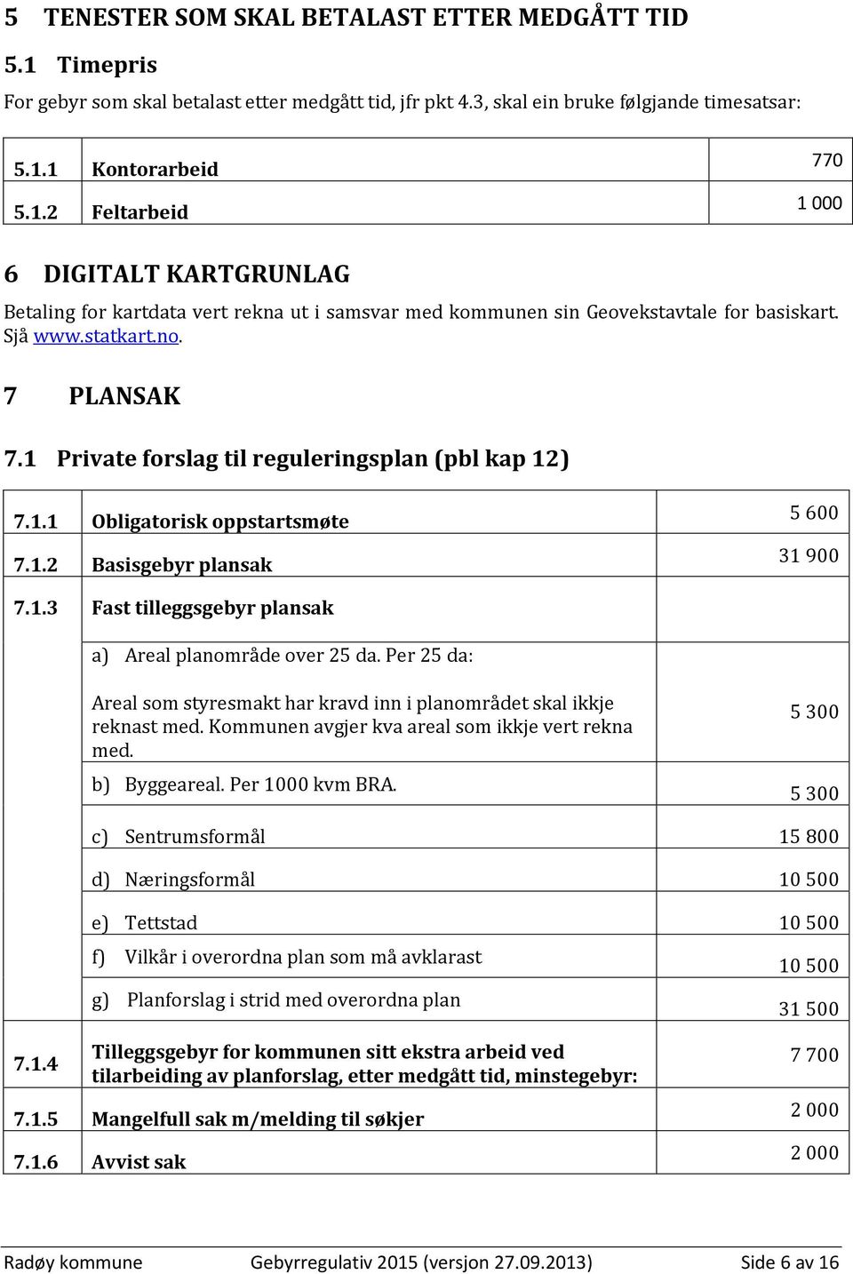 Per 25 da: Areal som styresmakt har kravd inn i planområdet skal ikkje reknast med. Kommunen avgjer kva areal som ikkje vert rekna med. b) Byggeareal. Per 1000 kvm BRA.