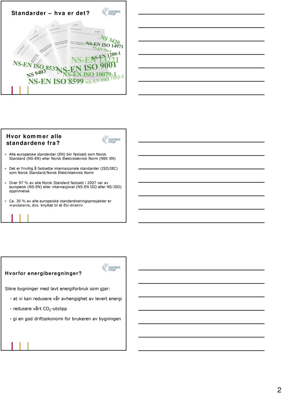 Alle europeiske standarder (EN) blir fastsatt som Norsk Standard (NS-EN) eller Norsk Elektroteknisk Norm (NEK EN) Det er frivillig å fastsette internasjonale standarder (ISO/IEC) som Norsk