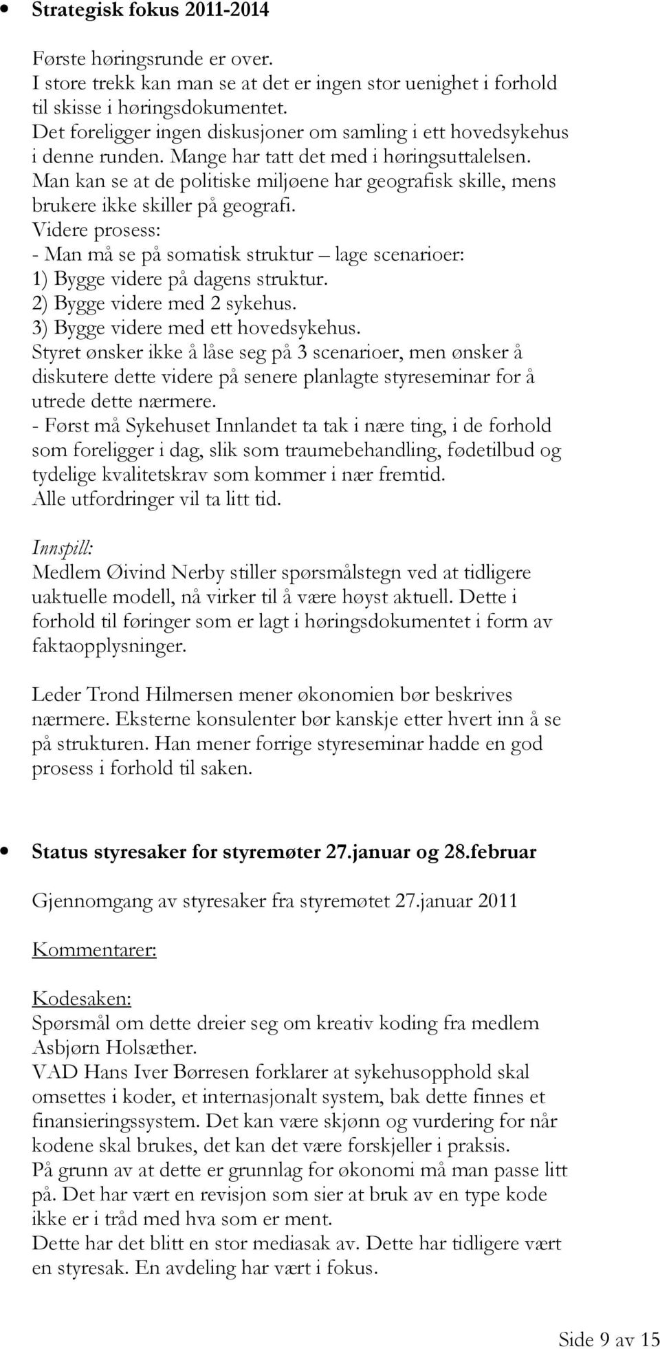 Man kan se at de politiske miljøene har geografisk skille, mens brukere ikke skiller på geografi. Videre prosess: - Man må se på somatisk struktur lage scenarioer: 1) Bygge videre på dagens struktur.