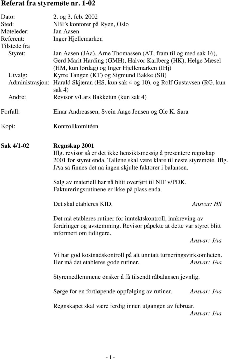 Halvor Karlberg (HK), Helge Mæsel (HM, kun lørdag) og Inger Hjellemarken (IHj) Utvalg: Kyrre Tangen (KT) og Sigmund Bakke (SB) Administrasjon: Harald Skjæran (HS, kun sak 4 og 10), og Rolf Gustavsen