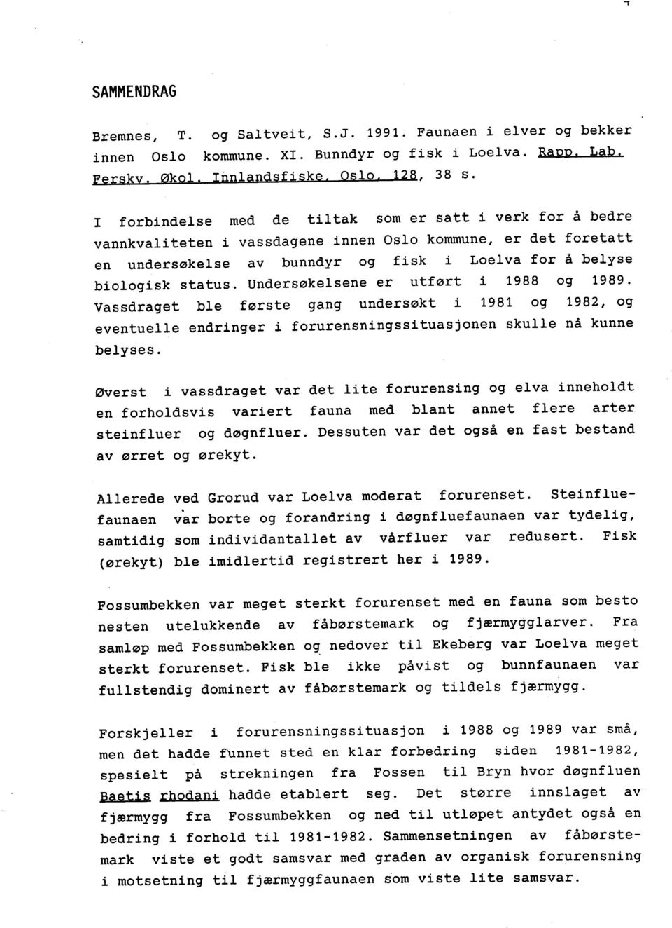 Undersøkelsene er utført i 1988 og 1989. Vassdraget ble første gang undersøkt i 1981 og 1982, og eventuelle belyses.