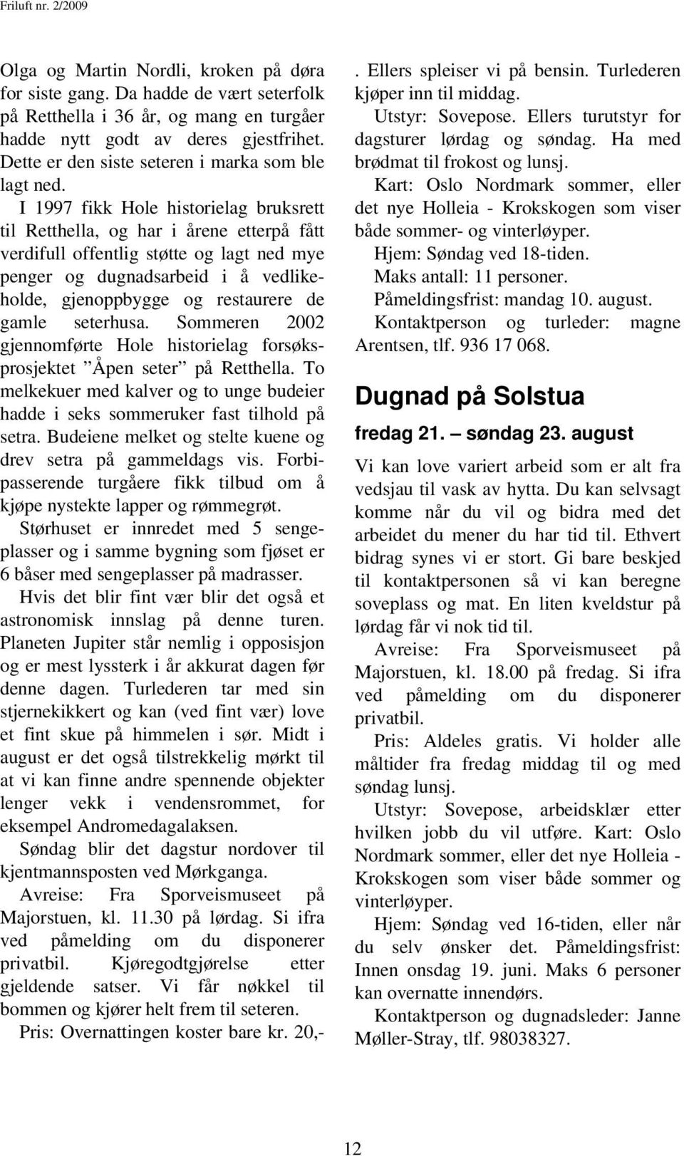 I 1997 fikk Hole historielag bruksrett til Retthella, og har i årene etterpå fått verdifull offentlig støtte og lagt ned mye penger og dugnadsarbeid i å vedlikeholde, gjenoppbygge og restaurere de