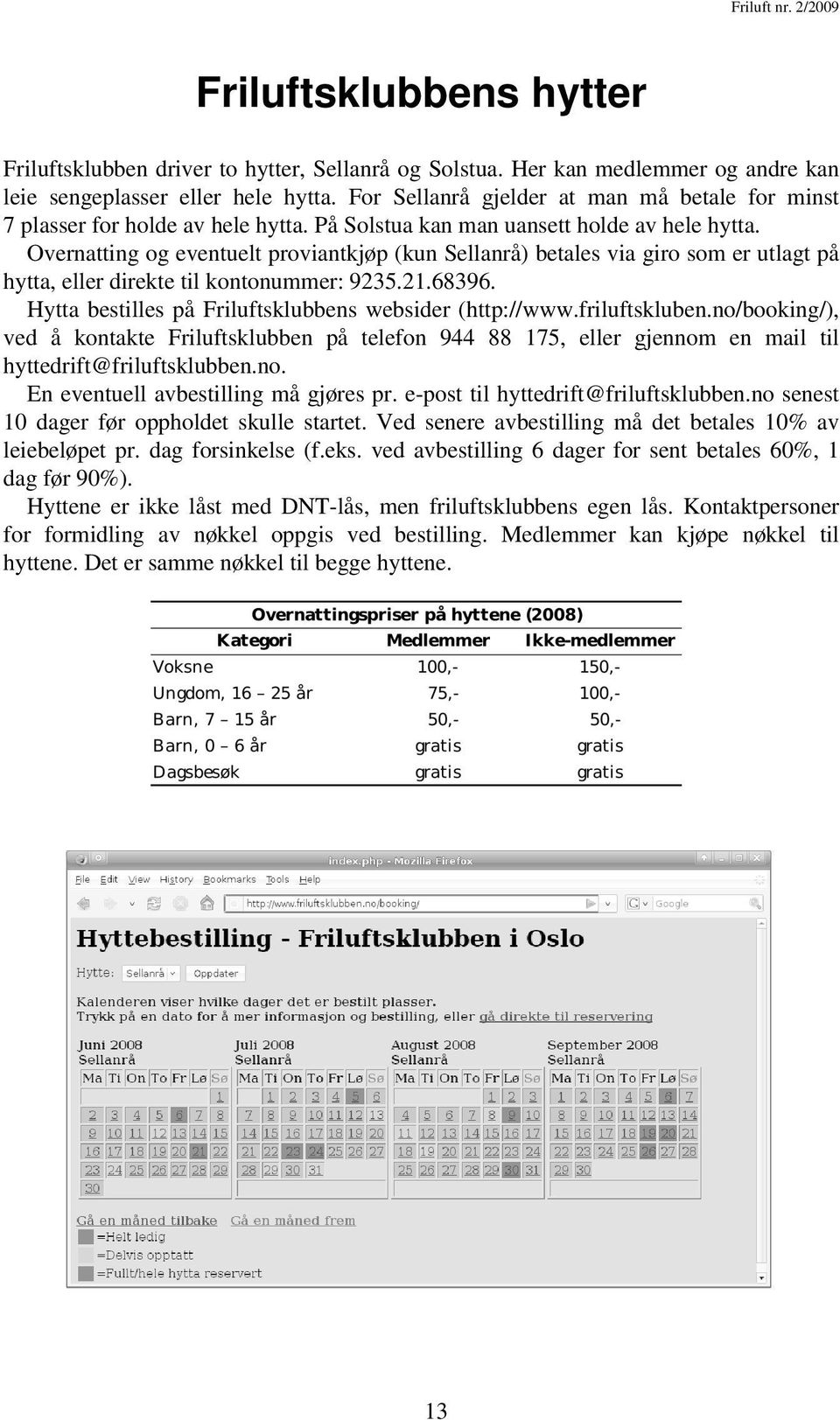 Overnatting og eventuelt proviantkjøp (kun Sellanrå) betales via giro som er utlagt på hytta, eller direkte til kontonummer: 9235.21.68396. Hytta bestilles på Friluftsklubbens websider (http://www.