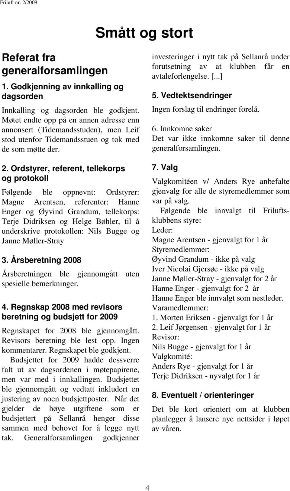 Ingen forslag til endringer forelå. 2. Ordstyrer, referent, tellekorps og protokoll 7. Valg 6. Innkomne saker Det var ikke innkomne saker til denne generalforsamlingen.