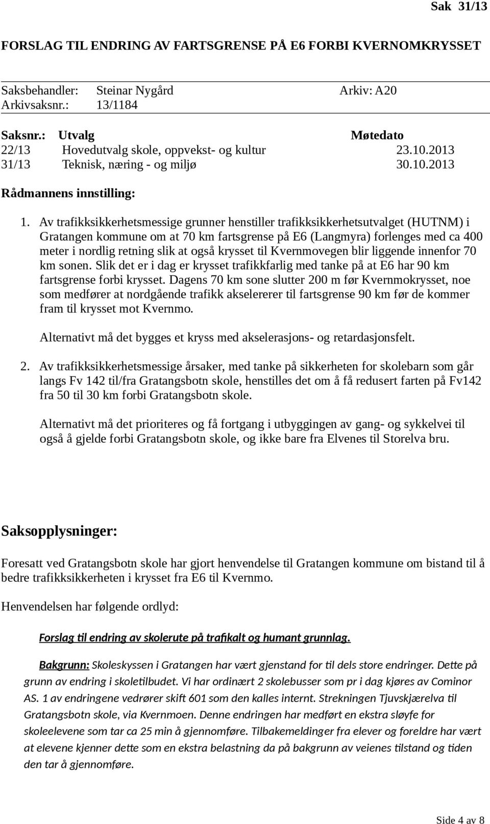 Av trafikksikkerhetsmessige grunner henstiller trafikksikkerhetsutvalget (HUTNM) i Gratangen kommune om at 70 km fartsgrense på E6 (Langmyra) forlenges med ca 400 meter i nordlig retning slik at også