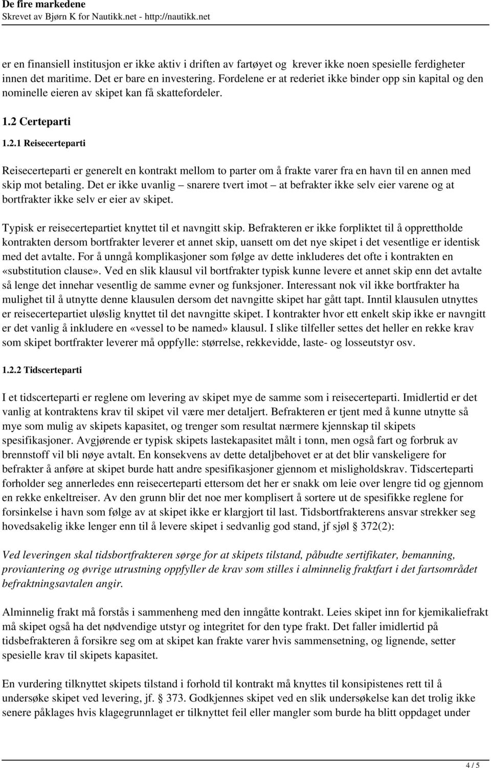 Certeparti 1.2.1 Reisecerteparti Reisecerteparti er generelt en kontrakt mellom to parter om å frakte varer fra en havn til en annen med skip mot betaling.