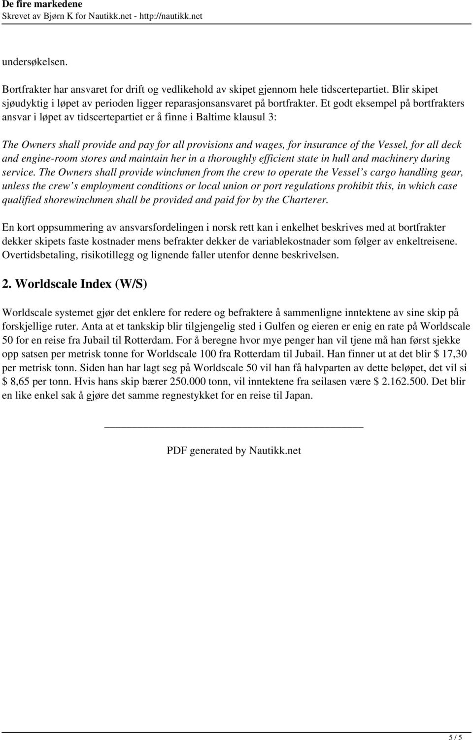 Et godt eksempel på bortfrakters ansvar i løpet av tidscertepartiet er å finne i Baltime klausul 3: The Owners shall provide and pay for all provisions and wages, for insurance of the Vessel, for all