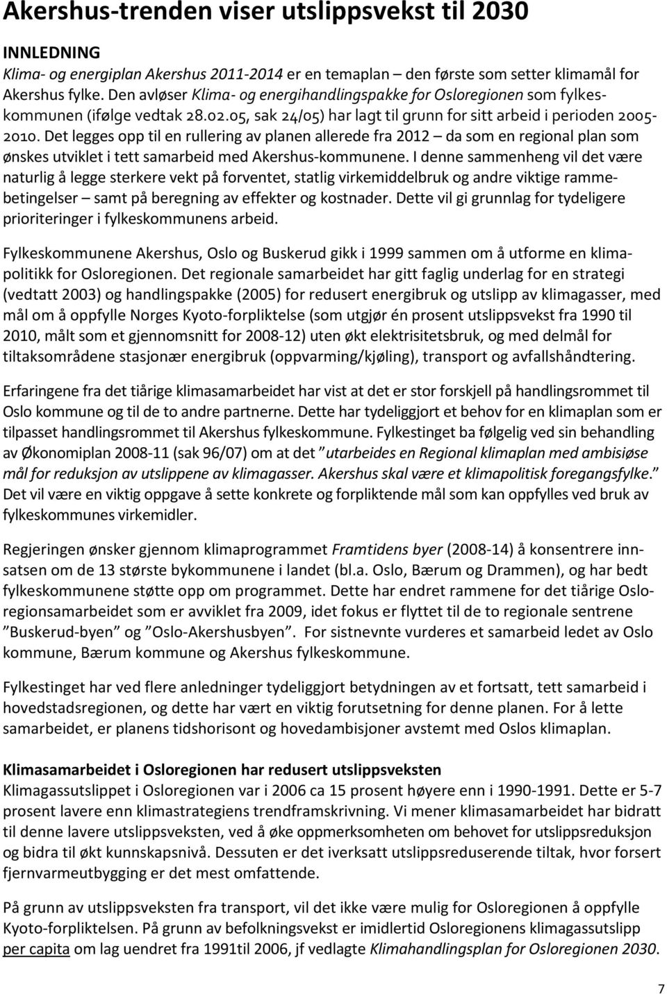 Det legges opp til en rullering av planen allerede fra 2012 da som en regional plan som ønskes utviklet i tett samarbeid med Akershus-kommunene.