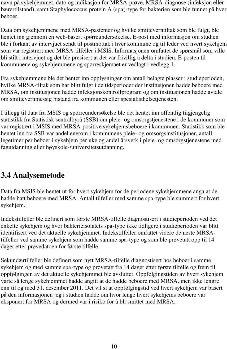 E-post med informasjon om studien ble i forkant av intervjuet sendt til postmottak i hver kommune og til leder ved hvert sykehjem som var registrert med MRSA-tilfeller i MSIS.