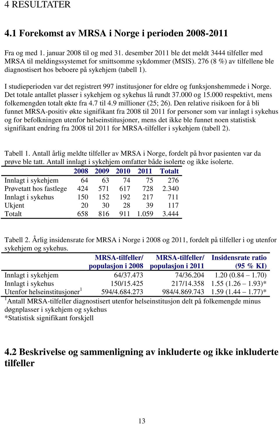 I studieperioden var det registrert 997 institusjoner for eldre og funksjonshemmede i Norge. Det totale antallet plasser i sykehjem og sykehus lå rundt 37.000 og 15.