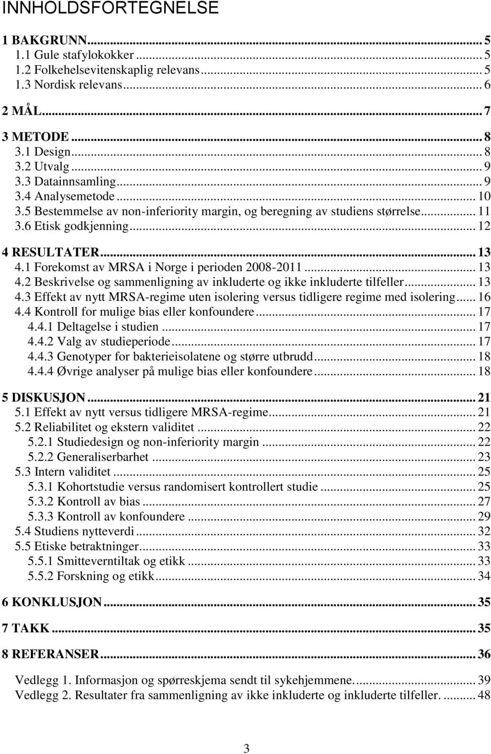 1 Forekomst av MRSA i Norge i perioden 2008-2011... 13 4.2 Beskrivelse og sammenligning av inkluderte og ikke inkluderte tilfeller... 13 4.3 Effekt av nytt MRSA-regime uten isolering versus tidligere regime med isolering.